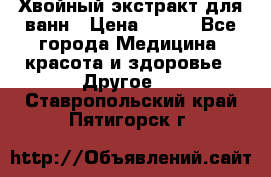 Хвойный экстракт для ванн › Цена ­ 230 - Все города Медицина, красота и здоровье » Другое   . Ставропольский край,Пятигорск г.